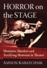 Horror on the Stage : Monsters, Murders and Terrifying Moments in Theater - Book