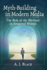 Myth-Building in Modern Media : The Role of the Mytharc in Imagined Worlds - Book