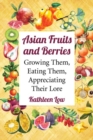 Asian Fruits and Berries : Growing Them, Eating Them, Appreciating Their Lore - Book