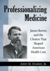 Professionalizing Medicine : James Reeves and the Choices That Shaped American Health Care - Book