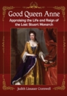 Good Queen Anne : Appraising the Life and Reign of the Last Stuart Monarch - Book