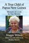 A True Child of Papua New Guinea : Memoir of a Life Between Two Worlds - Book