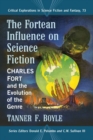 The Fortean Influence on Science Fiction : Charles Fort and the Evolution of the Genre - Book