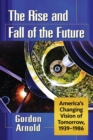 The Rise and Fall of the Future : America's Changing Vision of Tomorrow, 1939-1986 - Book