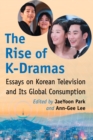 The Rise of K-Dramas : Essays on Korean Television and Its Global Consumption - Book