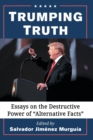 Trumping Truth : Essays on the Destructive Power of "Alternative Facts - Book
