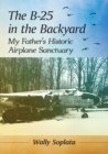 The B-25 in the Backyard : My Father's Historic Airplane Sanctuary - Book