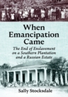 When Emancipation Came : The End of Enslavement on a Southern Plantation and a Russian Estate - Book