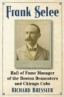 Frank Selee : Hall of Fame Manager of the Boston Beaneaters and Chicago Cubs - Book