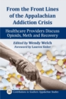 From the Front Lines of the Appalachian Addiction Crisis : Healthcare Providers Discuss Opioids, Meth and Recovery - Book