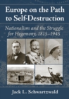 Europe on the Path to Self-Destruction : Nationalism and the Struggle for Hegemony, 1815-1945 - Book