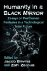 Humanity in a Black Mirror : Essays on Posthuman Fantasies in a Technological Near Future - Book