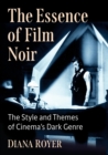 The Essence of Film Noir : The Style and Themes of Cinema's Dark Genre - Book