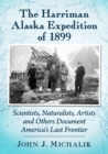 The Harriman Alaska Expedition of 1899 : Scientists, Naturalists, Artists and Others Document America's Last Frontier - Book