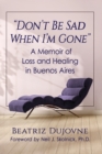 "Don't Be Sad When I'm Gone" : A Memoir of Loss and Healing in Buenos Aires - Book