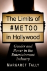 The Limits of #MeToo in Hollywood : Gender and Power in the Entertainment Industry - Book