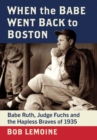 When the Babe Went Back to Boston : Babe Ruth, Judge Fuchs and the Hapless Braves of 1935 - Book