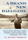 A Brand New Ballgame : Branch Rickey, Bill Veeck, Walter O'Malley and the Transformation of Baseball, 1945-1962 - Book