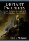 Defiant Prophets : Jonah, Balaam, Jeremiah and Their Rebellion Against God - Book