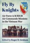 Fly By Knights : Air Force A/B/RB-26 Air Commando Missions in the Vietnam War - Book