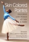Skin Colored Pointes : Interviews with Women of Color in Ballet - Book