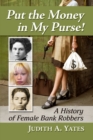 Put the Money in My Purse! : A History of Female Bank Robbers - Book