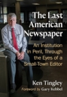 The Last American Newspaper : An Institution in Peril, Through the Eyes of a Small-Town Editor - Book