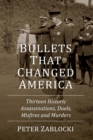 Bullets That Changed America : Thirteen Historic Assassinations, Duels, Misfires and Murders - Book