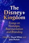 The Disney+ Kingdom : Essays on Nostalgia, Representation and Branding - Book