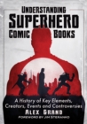 Understanding Superhero Comic Books : A History of Key Elements, Creators, Events and Controversies - Book