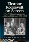 Eleanor Roosevelt on Screen : The First Lady's Appearances in Film and Television, 1932-1962 - Book