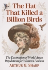 The Hat That Killed a Billion Birds : The Decimation of World Avian Populations for Women's Fashion - Book