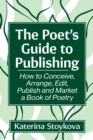 The Poet's Guide to Publishing : How to Conceive, Arrange, Edit, Publish and Market a Book of Poetry - Book