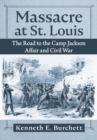 Massacre at St. Louis : The Road to the Camp Jackson Affair and Civil War - Book