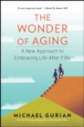The Wonder of Aging : A New Approach to Embracing Life After Fifty - eBook