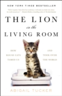 The Lion in the Living Room : How House Cats Tamed Us and Took Over the World - eBook