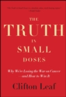 The Truth in Small Doses : Why We're Losing the War on Cancer-and How to Win It - eBook