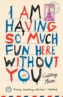 I Am Having So Much Fun Here Without You : A Novel - Book