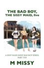 The Bad Boy, the Sissy Maid, Five : A Sissy Maid Missy Bad Boy Series, Part Ten - Book