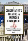 A Conservative's Treatise on American Government : A Brief Discussion of What a Government, Subordinate to the Sovereign People, Must Do - Book