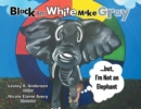 Black and White Make Gray...But, I'm Not an Elephant : But I'm Not an Elephant - eBook