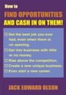 How to Find Opportunities and Cash in on Them : Get the Best Job You Ever Had, Even When There Is No Opening. Get into Business with Little or No Money. Rise Above the Competition. Create a New Unique - eBook