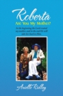 Roberta, Are You My Mother? : In the Beginning the Lord Created My Mother, and in the End He Will Take Her Back to Him. - eBook