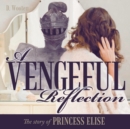 A Vengeful Reflection : The Story of Princess Elise - eBook