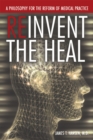 Reinvent the Heal : A Philosophy for the Reform of Medical Practice - eBook