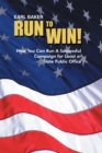 Run to Win! : How You Can Run a Successful Campaign  for Local or State Public Office - eBook