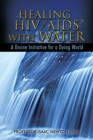 Healing Hiv/Aids with Water : A Divine Initiative for a Dying World - eBook