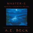 Master-E: Seeing, Knowing and Being : Beyond Fantasy, Science Fiction and Physics - eBook