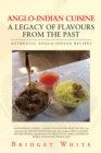 Anglo-Indian Cuisine - a Legacy of Flavours from the Past : Authentic Anglo-Indian Recipes - eBook