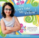 You Can't Take My Vision! : Finding Purpose Through the Pain: A Child's Journey to Change the World - Book